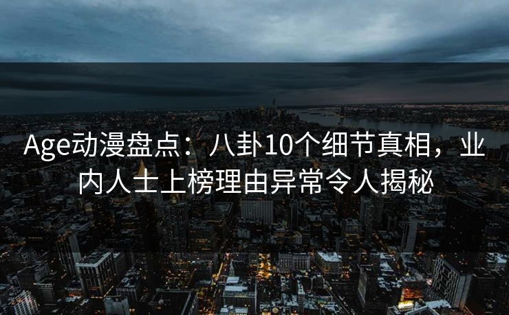 Age动漫盘点:八卦10个细节真相,业内人士上榜理由异常令人揭秘 Age动漫盘点:八卦10个细节真相,业内人士上榜理由异常令人揭秘