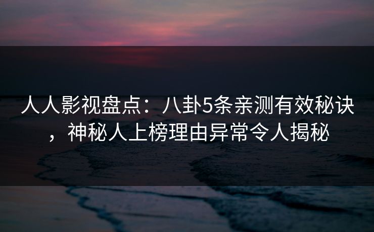 人人影视盘点:八卦5条亲测有效秘诀,神秘人上榜理由异常令人揭秘