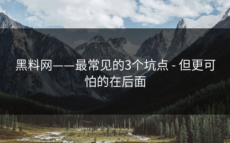 详细阅读:黑料网——最常见的3个坑点 - 但更可怕的在后面 黑料网——最常见的3个坑点 - 但更可怕的在后面