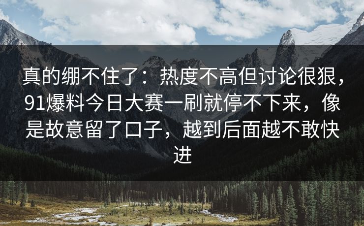 真的绷不住了:热度不高但讨论很狠,91爆料今日大赛一刷就停不下来,像是故意留了口子,越到后面越不敢快进